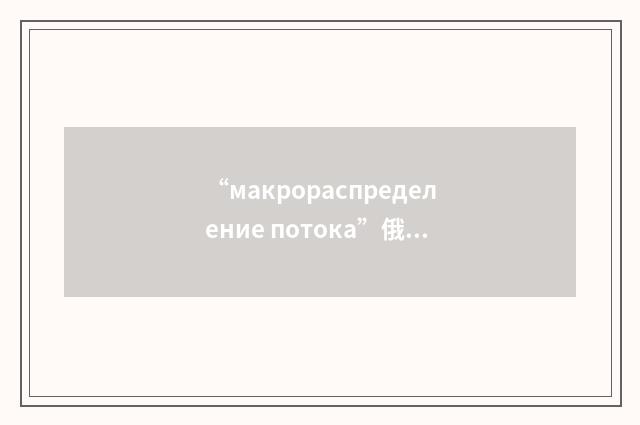 “макрораспределение потока”俄汉翻译