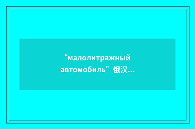 “малолитражный автомобиль”俄汉翻译