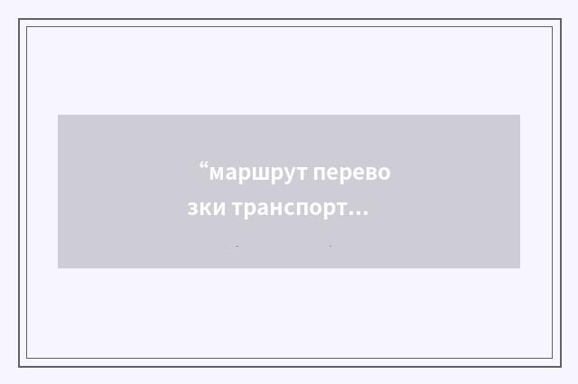 “маршрут перевозки транспортных контейнеров”俄汉翻译