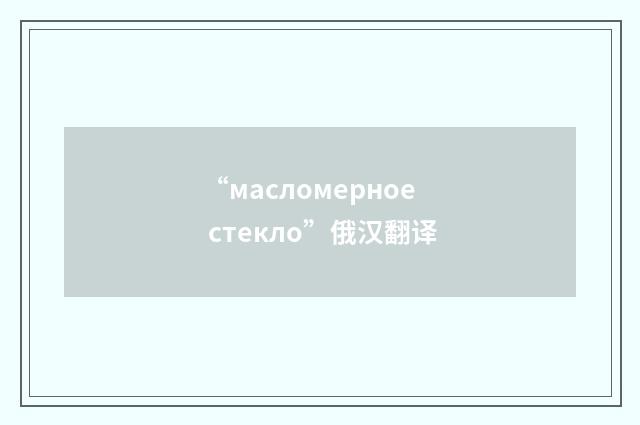 “масломерное стекло”俄汉翻译