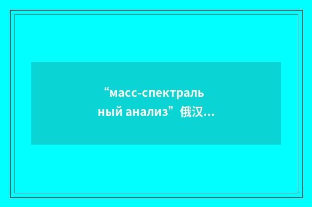 “масс-спектральный анализ”俄汉翻译