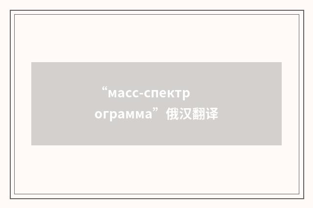 “масс-спектрограмма”俄汉翻译