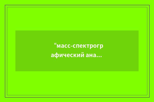 “масс-спектрографический анализ”俄汉翻译