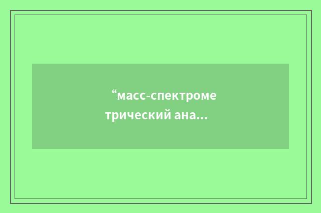 “масс-спектрометрический анализ”俄汉翻译