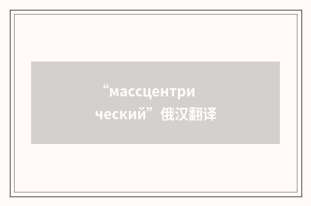 “массцентрический”俄汉翻译