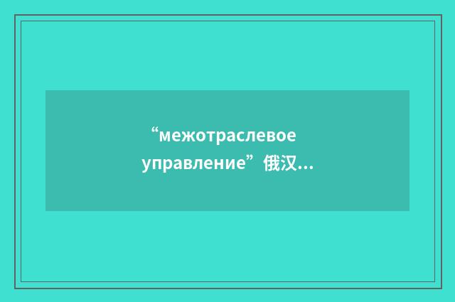 “межотраслевое управление”俄汉翻译
