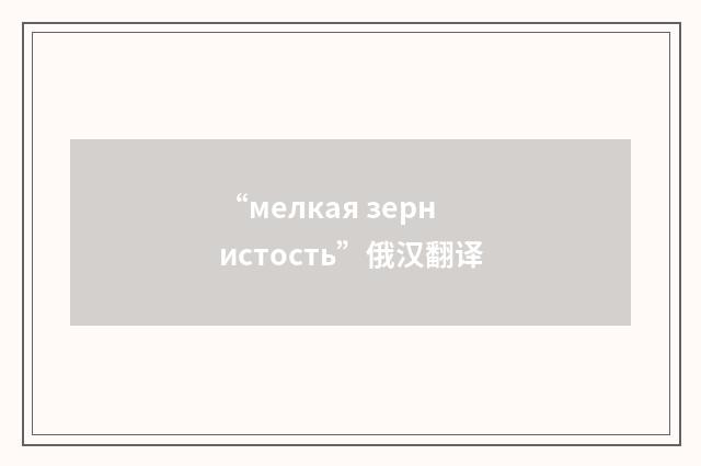 “мелкая зернистость”俄汉翻译
