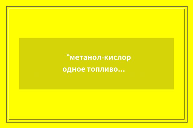 “метанол-кислородное топливо”俄汉翻译