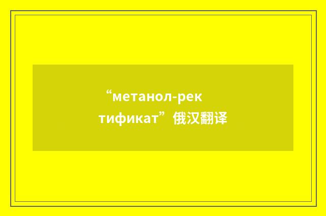 “метанол-ректификат”俄汉翻译