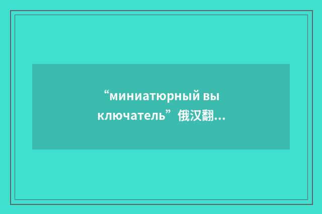 “миниатюрный выключатель”俄汉翻译