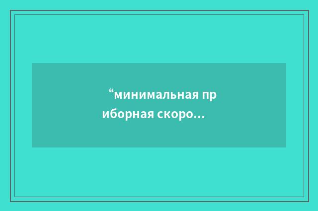 “минимальная приборная скорость по горизонтальному полёту”俄汉翻译