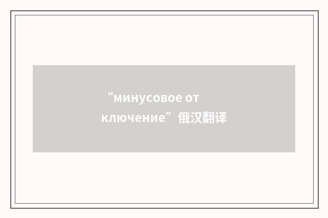 “минусовое отключение”俄汉翻译