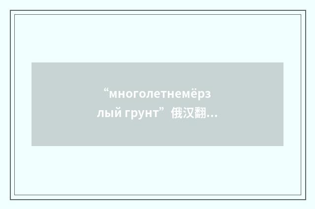 “многолетнемёрзлый грунт”俄汉翻译