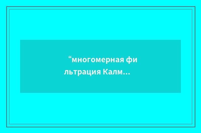 “многомерная фильтрация Калмана”俄汉翻译