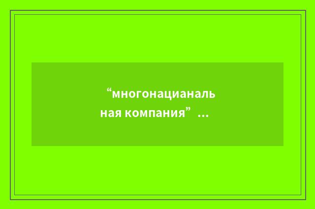 “многонацианальная компания”俄汉翻译