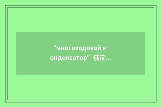 “многоходовой конденсатор”俄汉翻译