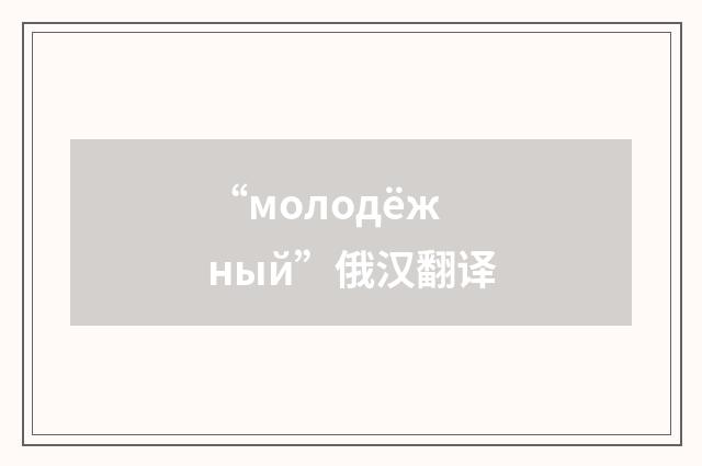 “молодёжный”俄汉翻译