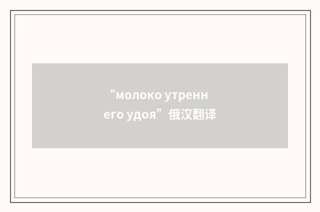 “молоко утреннего удоя”俄汉翻译