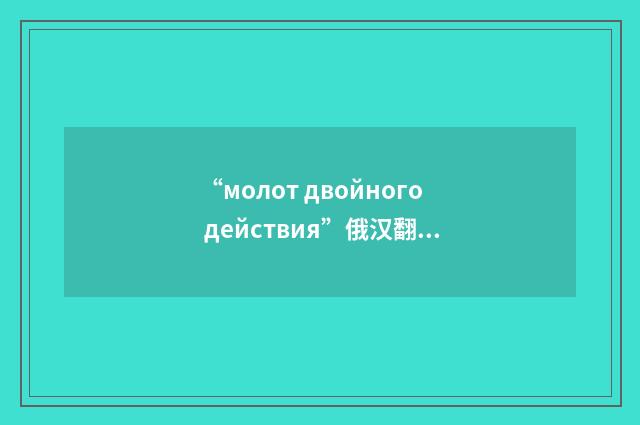 “молот двойного действия”俄汉翻译