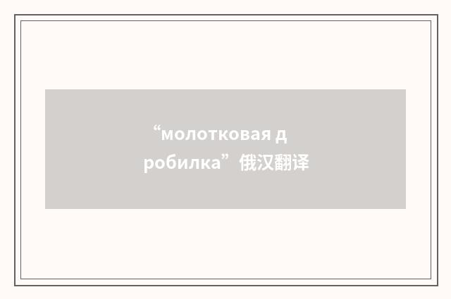 “молотковая дробилка”俄汉翻译