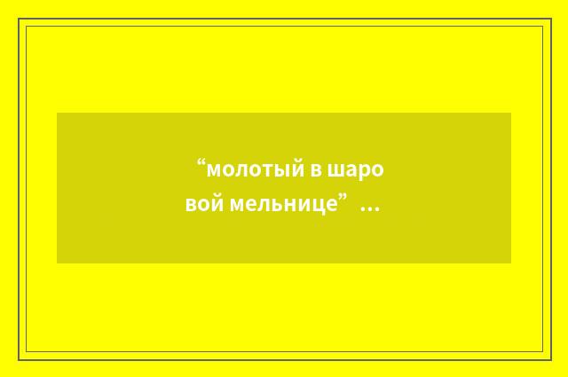 “молотый в шаровой мельнице”俄汉翻译