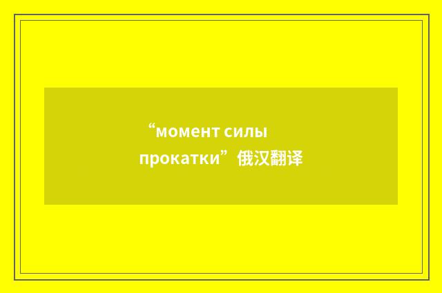 “момент силы прокатки”俄汉翻译