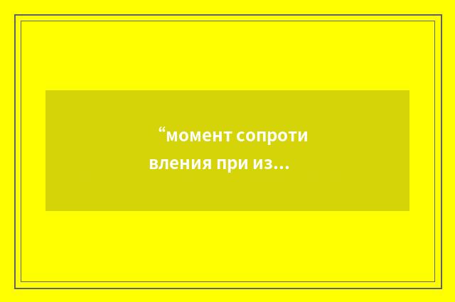 “момент сопротивления при изгибе”俄汉翻译