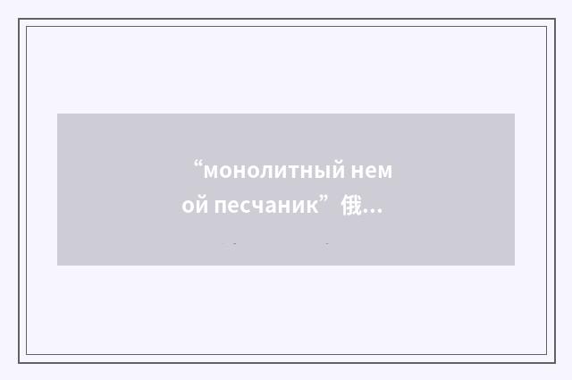 “монолитный немой песчаник”俄汉翻译