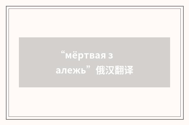 “мёртвая залежь”俄汉翻译