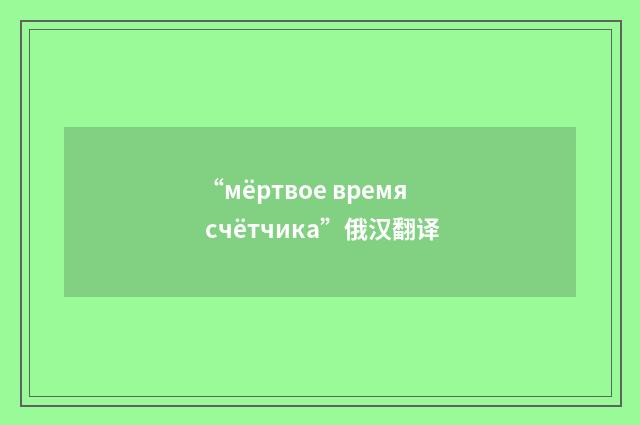 “мёртвое время счётчика”俄汉翻译