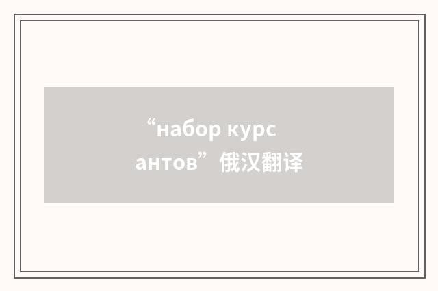 “набор курсантов”俄汉翻译