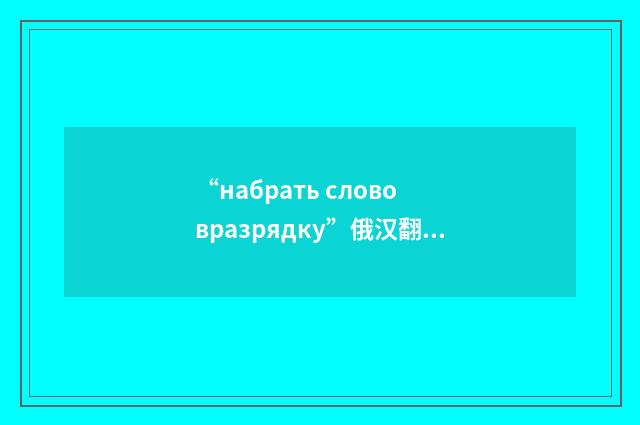 “набрать слово вразрядку”俄汉翻译