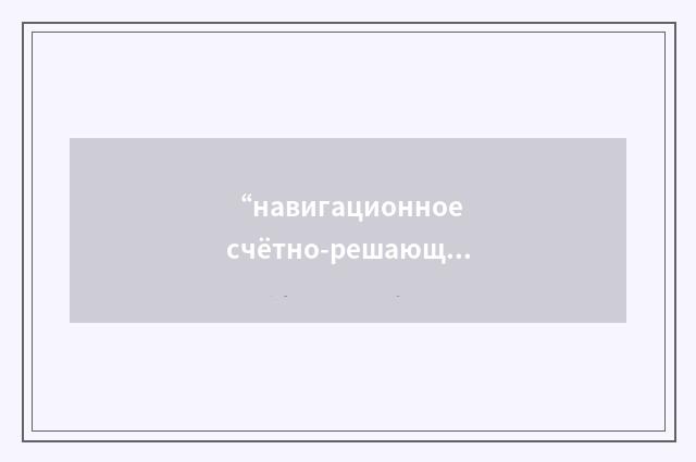 “навигационное счётно-решающее устройство”俄汉翻译