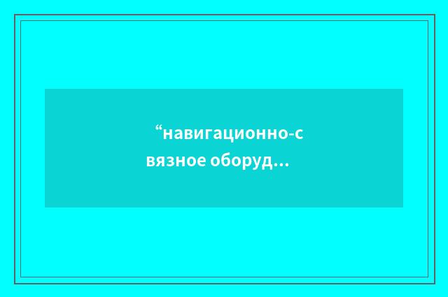 “навигационно-связное оборудование”俄汉翻译