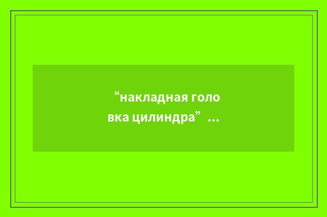 “накладная головка цилиндра”俄汉翻译