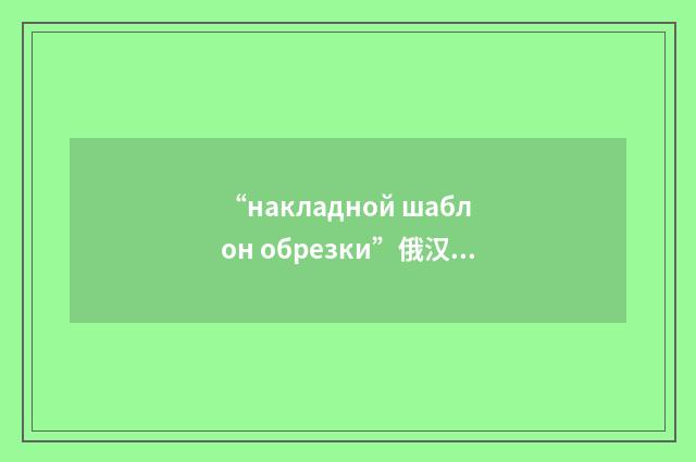 “накладной шаблон обрезки”俄汉翻译