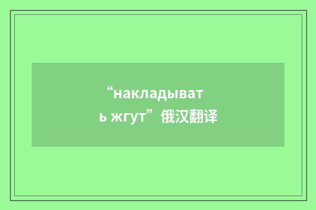 “накладывать жгут”俄汉翻译