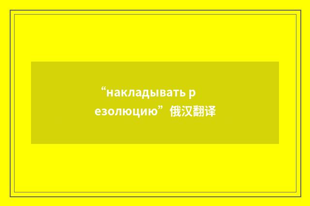 “накладывать резолюцию”俄汉翻译