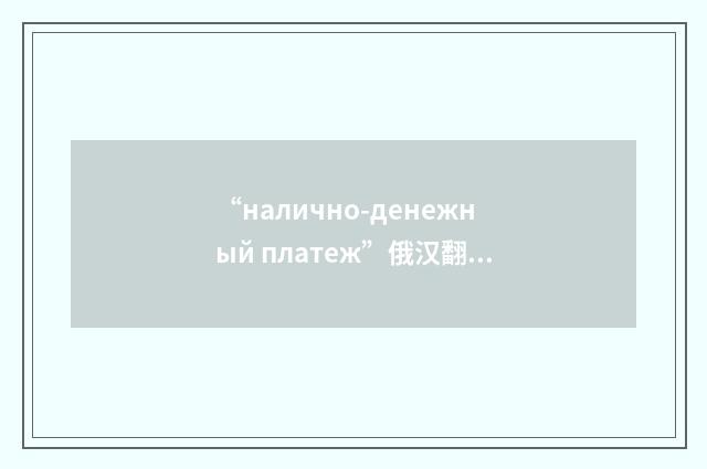 “налично-денежный платеж”俄汉翻译