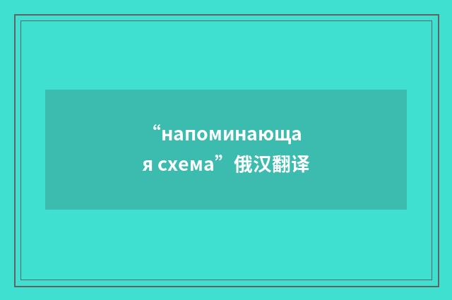 “напоминающая схема”俄汉翻译
