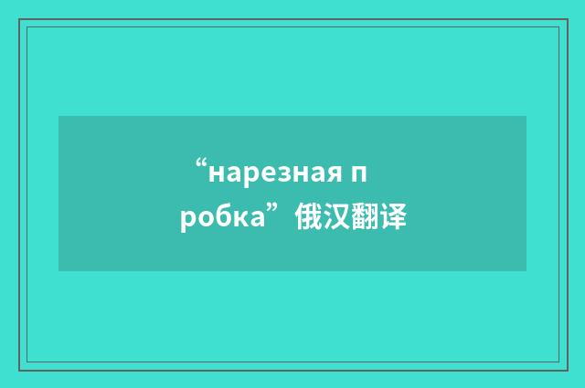 “нарезная пробка”俄汉翻译