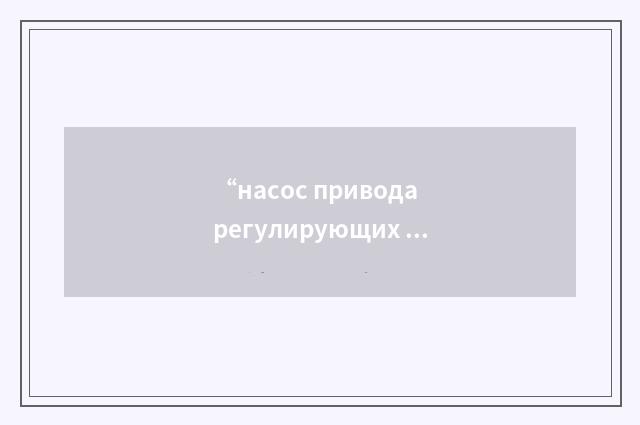 “насос привода регулирующих стержней”俄汉翻译
