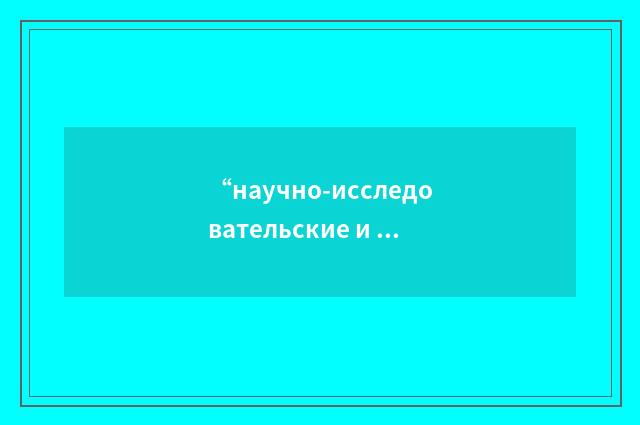 “научно-исследовательские и опытно-конструкторские работы”俄汉翻译