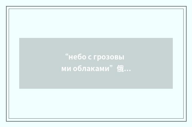 “небо с грозовыми облаками”俄汉翻译