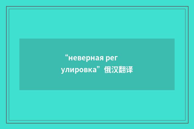 “неверная регулировка”俄汉翻译
