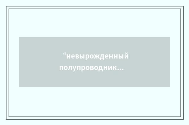 “невырожденный полупроводник”俄汉翻译