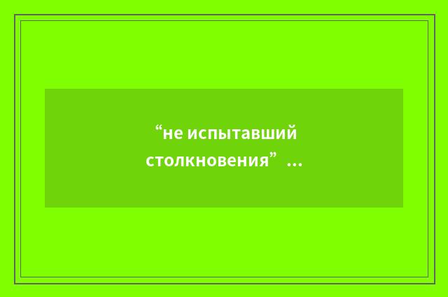 “не испытавший столкновения”俄汉翻译