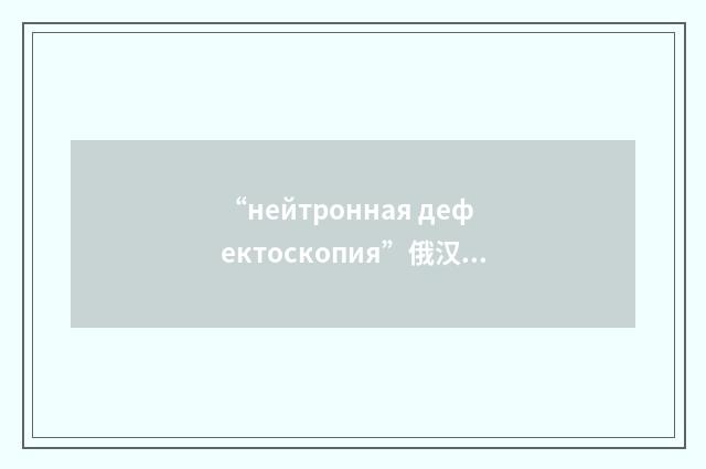 “нейтронная дефектоскопия”俄汉翻译
