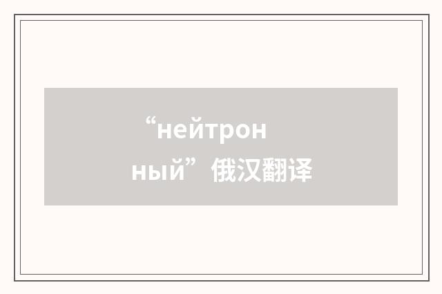“нейтронный”俄汉翻译