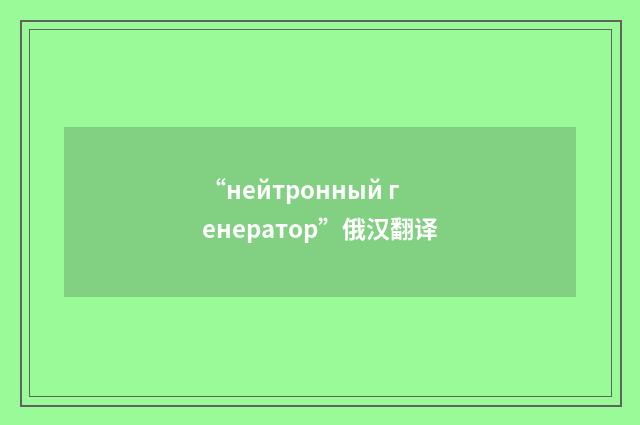 “нейтронный генератор”俄汉翻译